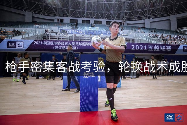 枪手密集客战考验，轮换战术成胜负关键